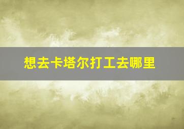 想去卡塔尔打工去哪里