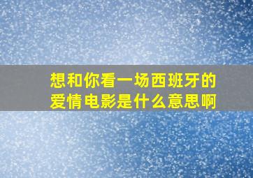 想和你看一场西班牙的爱情电影是什么意思啊