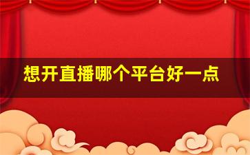 想开直播哪个平台好一点