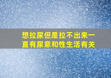 想拉尿但是拉不出来一直有尿意和性生活有关