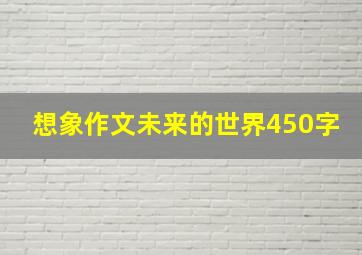 想象作文未来的世界450字