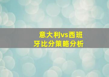 意大利vs西班牙比分策略分析