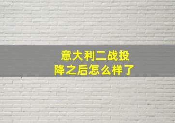 意大利二战投降之后怎么样了