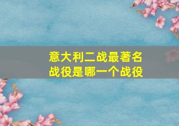 意大利二战最著名战役是哪一个战役