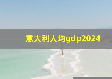 意大利人均gdp2024