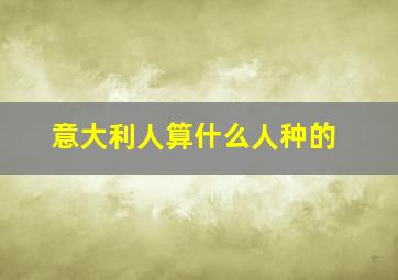 意大利人算什么人种的