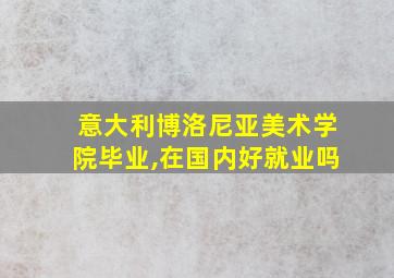 意大利博洛尼亚美术学院毕业,在国内好就业吗