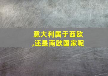 意大利属于西欧,还是南欧国家呢