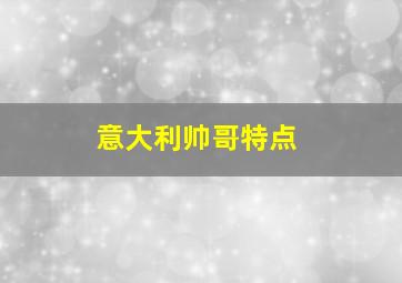 意大利帅哥特点