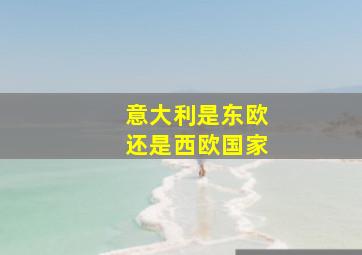 意大利是东欧还是西欧国家