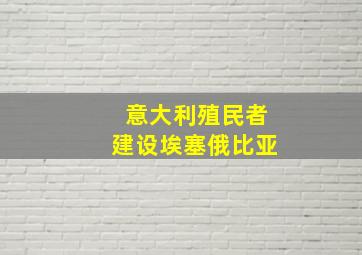 意大利殖民者建设埃塞俄比亚