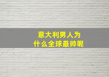 意大利男人为什么全球最帅呢