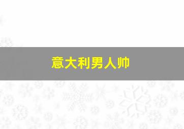 意大利男人帅