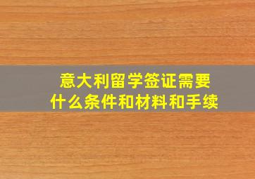 意大利留学签证需要什么条件和材料和手续