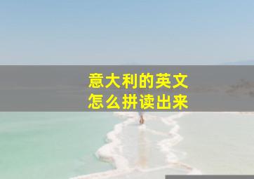 意大利的英文怎么拼读出来