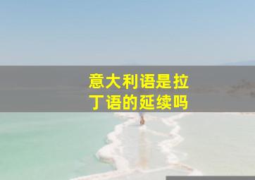 意大利语是拉丁语的延续吗