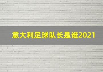 意大利足球队长是谁2021