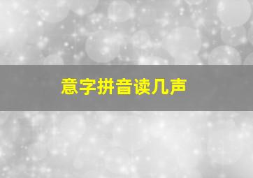 意字拼音读几声