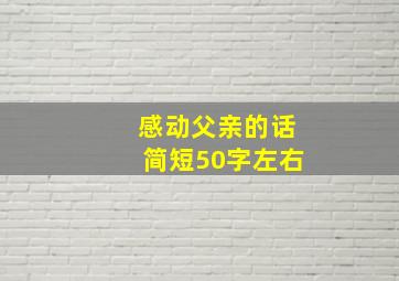 感动父亲的话简短50字左右