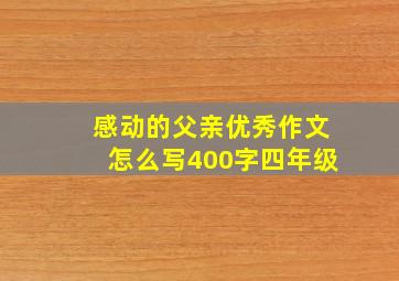 感动的父亲优秀作文怎么写400字四年级