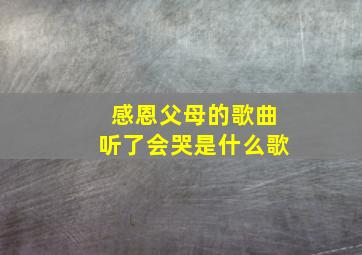 感恩父母的歌曲听了会哭是什么歌