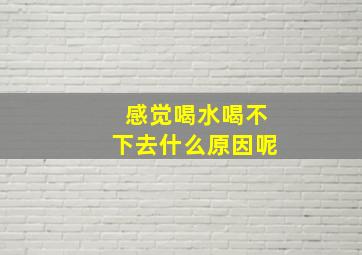 感觉喝水喝不下去什么原因呢