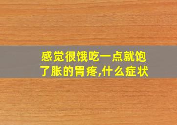 感觉很饿吃一点就饱了胀的胃疼,什么症状