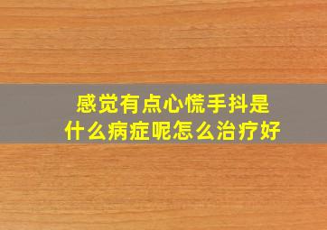 感觉有点心慌手抖是什么病症呢怎么治疗好