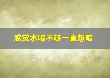 感觉水喝不够一直想喝