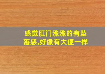 感觉肛门涨涨的有坠落感,好像有大便一样