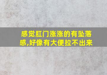 感觉肛门涨涨的有坠落感,好像有大便拉不出来