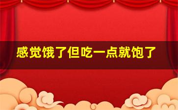 感觉饿了但吃一点就饱了