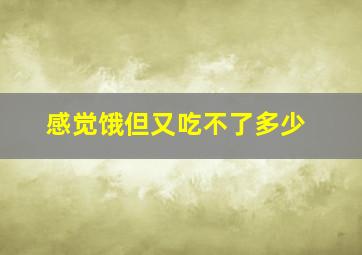 感觉饿但又吃不了多少