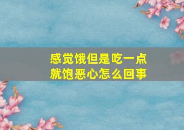 感觉饿但是吃一点就饱恶心怎么回事