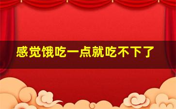 感觉饿吃一点就吃不下了