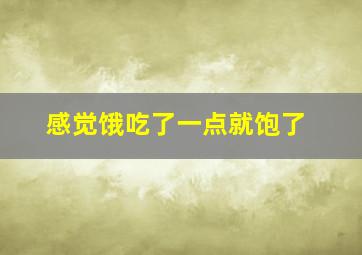 感觉饿吃了一点就饱了