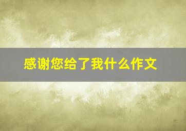 感谢您给了我什么作文