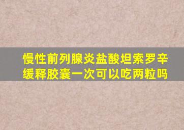 慢性前列腺炎盐酸坦索罗辛缓释胶囊一次可以吃两粒吗