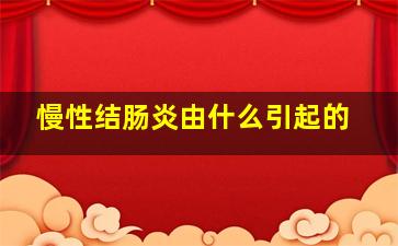 慢性结肠炎由什么引起的