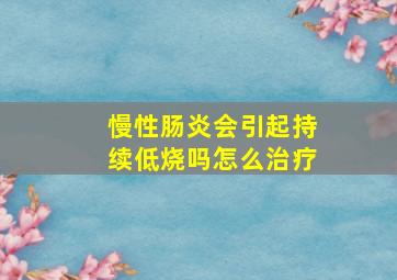 慢性肠炎会引起持续低烧吗怎么治疗