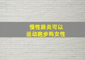 慢性肠炎可以运动跑步吗女性