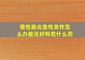 慢性肠炎急性发作怎么办能治好吗吃什么药