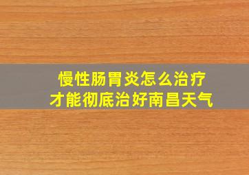 慢性肠胃炎怎么治疗才能彻底治好南昌天气