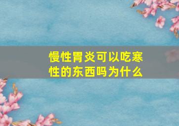 慢性胃炎可以吃寒性的东西吗为什么