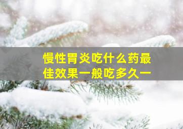 慢性胃炎吃什么药最佳效果一般吃多久一