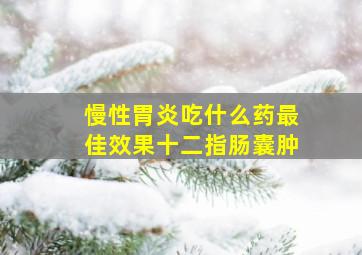 慢性胃炎吃什么药最佳效果十二指肠囊肿