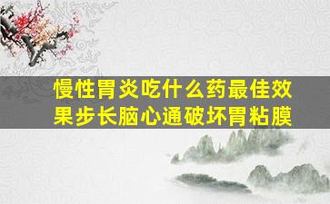 慢性胃炎吃什么药最佳效果步长脑心通破坏胃粘膜