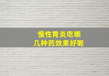 慢性胃炎吃哪几种药效果好呢