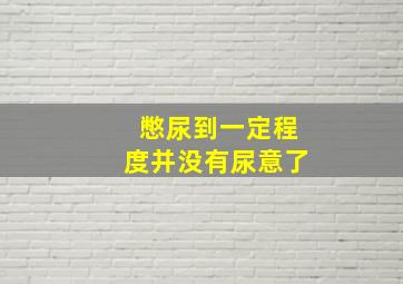 憋尿到一定程度并没有尿意了