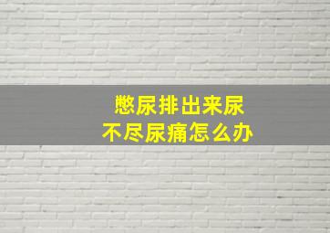 憋尿排出来尿不尽尿痛怎么办